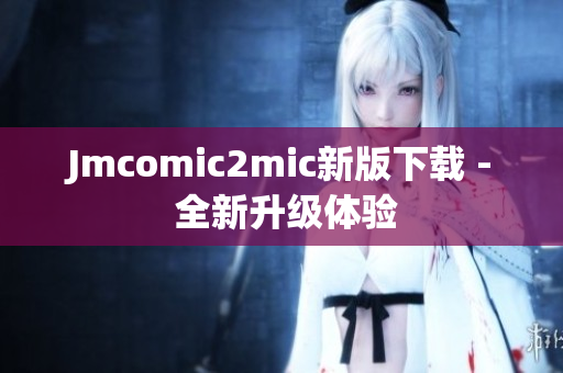 Jmcomic2mic新版下载 - 全新升级体验