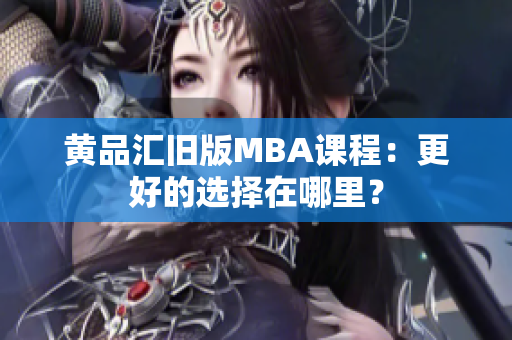 黄品汇旧版MBA课程：更好的选择在哪里？