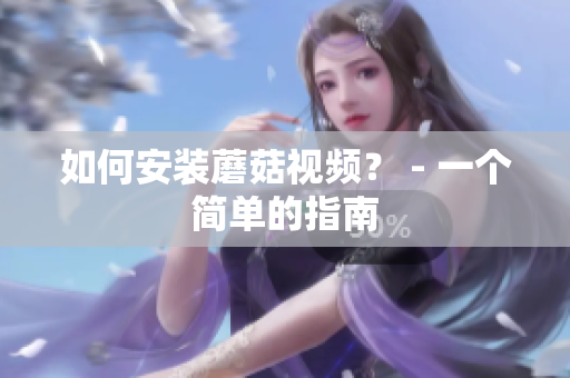 如何安装蘑菇视频？ - 一个简单的指南