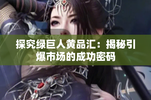探究绿巨人黄品汇：揭秘引爆市场的成功密码