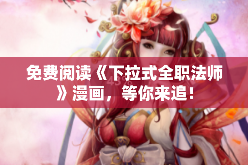 免费阅读《下拉式全职法师》漫画，等你来追！