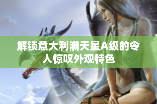 解锁意大利满天星A级的令人惊叹外观特色