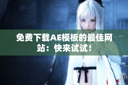 免费下载AE模板的最佳网站：快来试试！