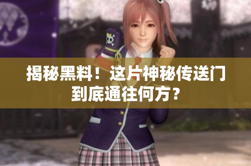 揭秘黑料！这片神秘传送门到底通往何方？