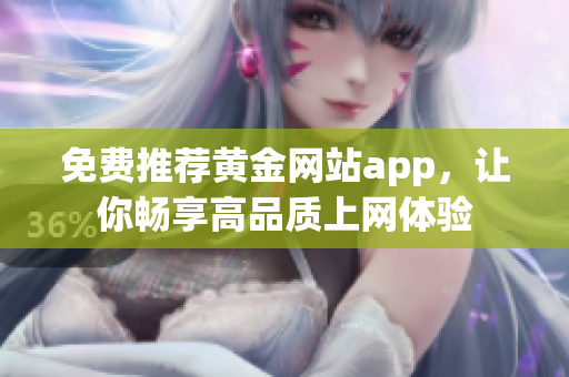 免费推荐黄金网站app，让你畅享高品质上网体验