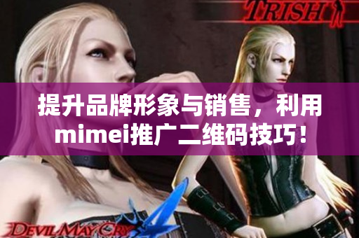 提升品牌形象与销售，利用mimei推广二维码技巧！
