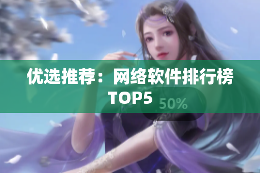 优选推荐：网络软件排行榜TOP5