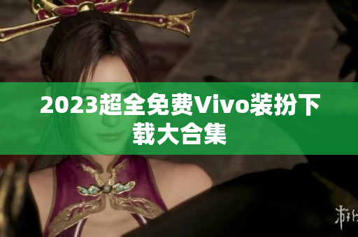 2023超全免费Vivo装扮下载大合集