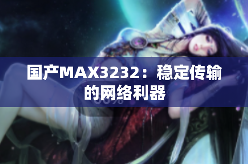国产MAX3232：稳定传输的网络利器