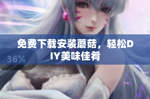 免费下载安装蘑菇，轻松DIY美味佳肴