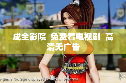成全影院  免费看电视剧  高清无广告