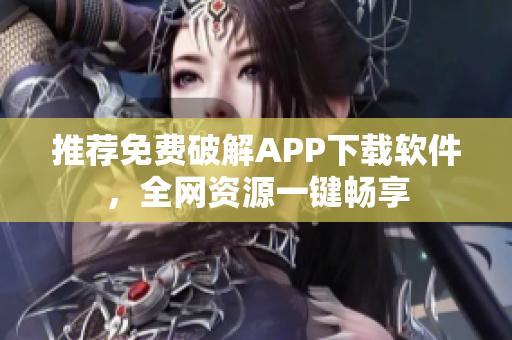 推荐免费破解APP下载软件，全网资源一键畅享