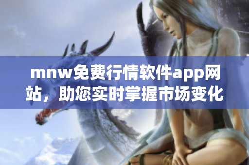 mnw免费行情软件app网站，助您实时掌握市场变化