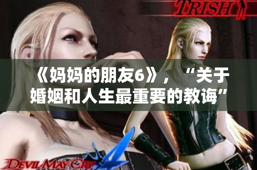 《妈妈的朋友6》，“关于婚姻和人生最重要的教诲”的故事