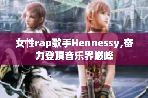 女性rap歌手Hennessy,奋力登顶音乐界巅峰