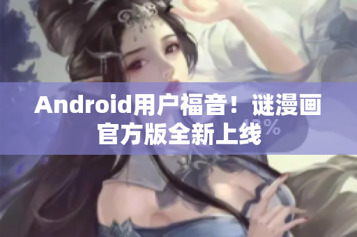 Android用户福音！谜漫画官方版全新上线