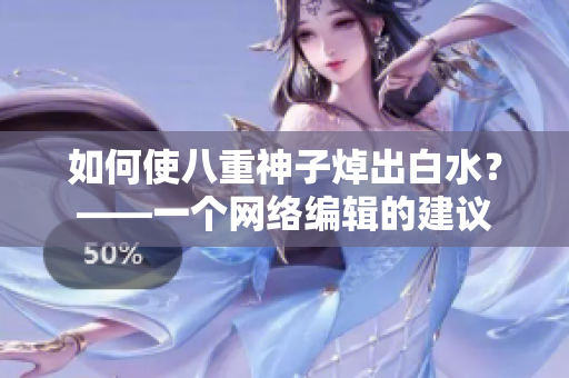 如何使八重神子焯出白水？——一个网络编辑的建议