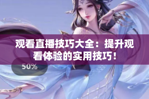 观看直播技巧大全：提升观看体验的实用技巧！