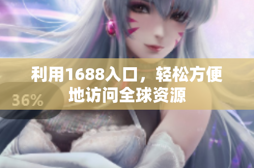利用1688入口，轻松方便地访问全球资源