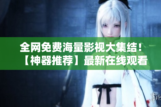 全网免费海量影视大集结！【神器推荐】最新在线观看平台推荐