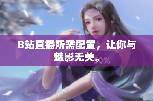 B站直播所需配置，让你与魅影无关。