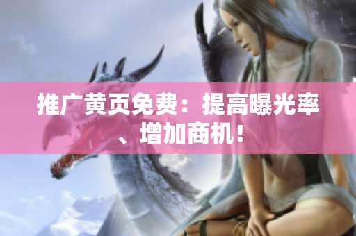 推广黄页免费：提高曝光率、增加商机！