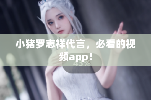 小猪罗志祥代言，必看的视频app！