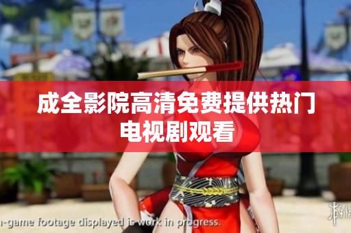 成全影院高清免费提供热门电视剧观看