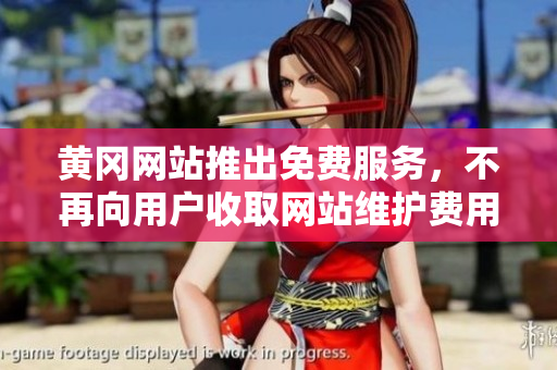 黄冈网站推出免费服务，不再向用户收取网站维护费用