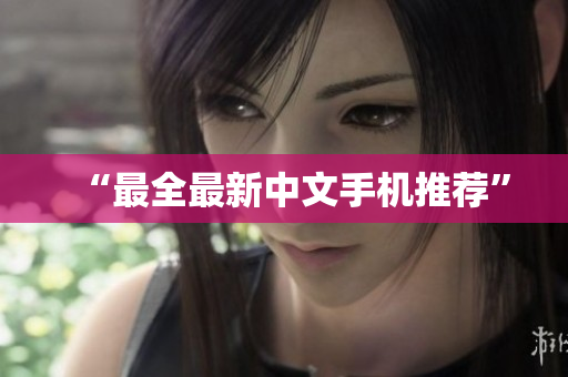 “最全最新中文手机推荐”