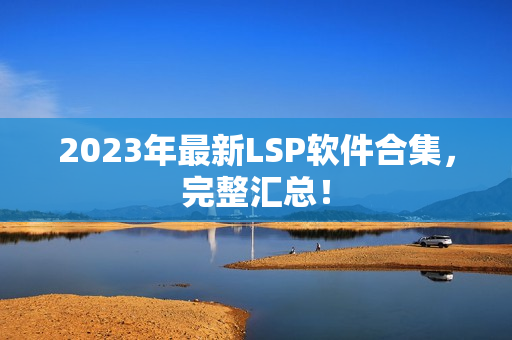2023年最新LSP软件合集，完整汇总！