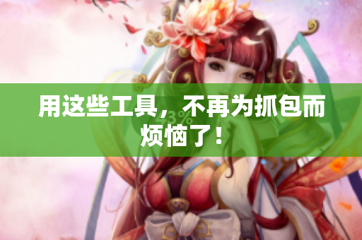 用这些工具，不再为抓包而烦恼了！
