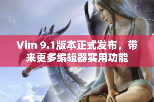 Vim 9.1版本正式发布，带来更多编辑器实用功能