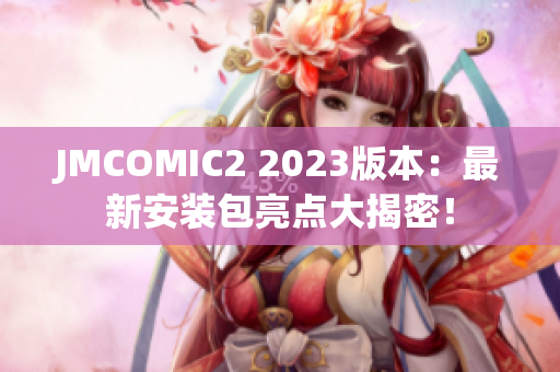 JMCOMIC2 2023版本：最新安装包亮点大揭密！