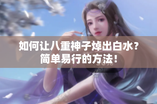 如何让八重神子焯出白水？简单易行的方法！