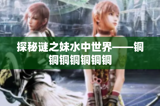 探秘谜之妹水中世界——铜铜铜铜铜铜铜