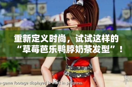 重新定义时尚，试试这样的“草莓芭乐鸭脖奶茶发型”！