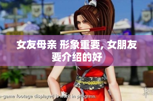 女友母亲 形象重要, 女朋友要介绍的好