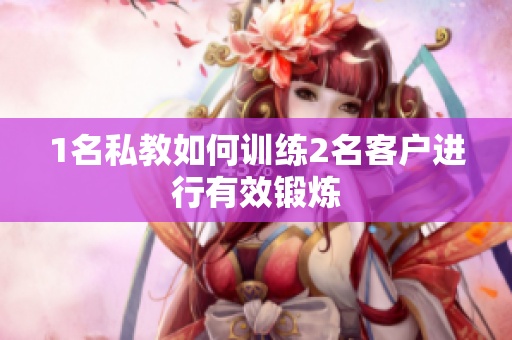 1名私教如何训练2名客户进行有效锻炼