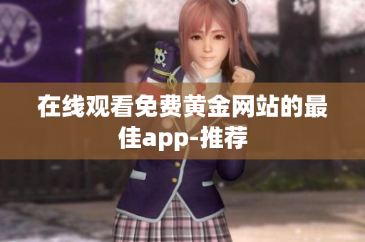 在线观看免费黄金网站的最佳app-推荐