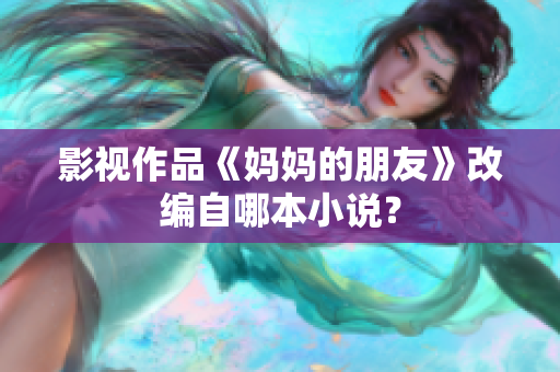 影视作品《妈妈的朋友》改编自哪本小说？
