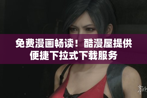 免费漫画畅读！酷漫屋提供便捷下拉式下载服务