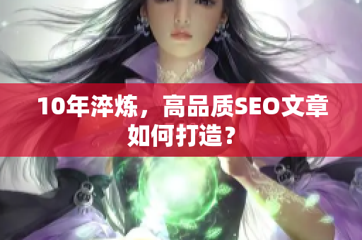 10年淬炼，高品质SEO文章如何打造？