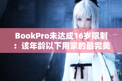 BookPro未达成16岁限制：该年龄以下用家的最完美解决方案