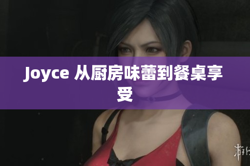 Joyce 从厨房味蕾到餐桌享受