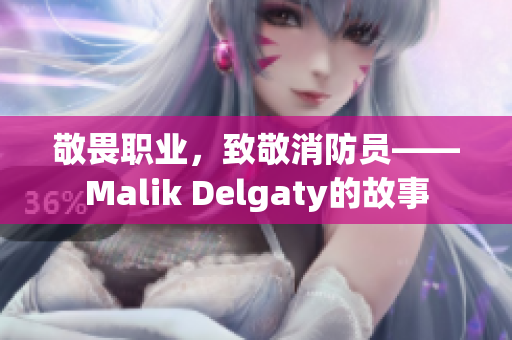 敬畏职业，致敬消防员——Malik Delgaty的故事