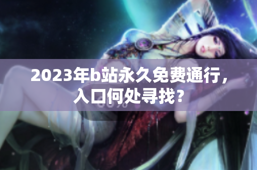 2023年b站永久免费通行，入口何处寻找？