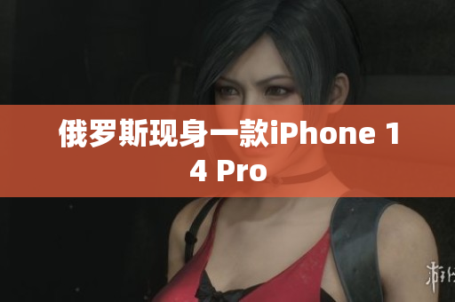 俄罗斯现身一款iPhone 14 Pro