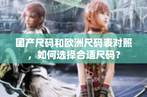 国产尺码和欧洲尺码表对照，如何选择合适尺码？