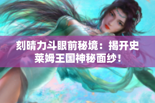 刻晴力斗眼前秘境：揭开史莱姆王国神秘面纱！
